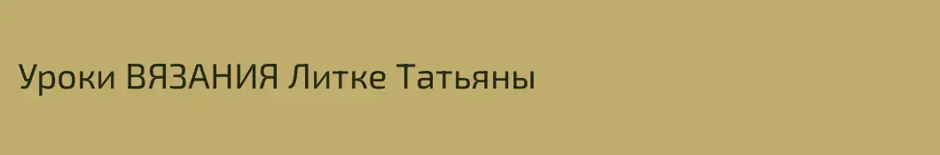 Уроки ВЯЗАНИЯ Литке Татьяны